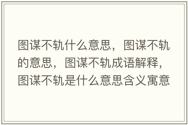 圖謀不軌什么意思，圖謀不軌的意思，圖謀不軌成語解釋，圖謀不軌是什么意思含義寓意