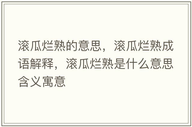 滾瓜爛熟的意思，滾瓜爛熟成語解釋，滾瓜爛熟是什么意思含義寓意