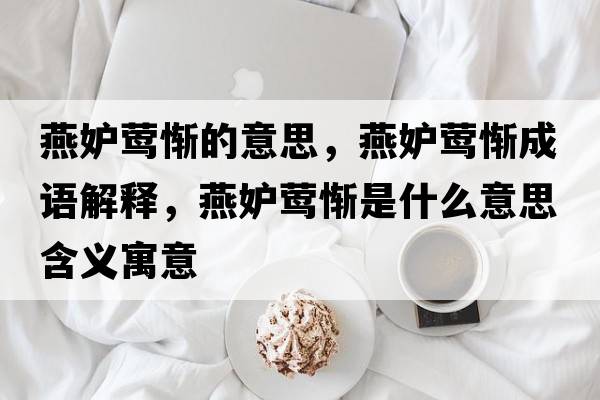 燕妒鶯慚的意思，燕妒鶯慚成語解釋，燕妒鶯慚是什么意思含義寓意