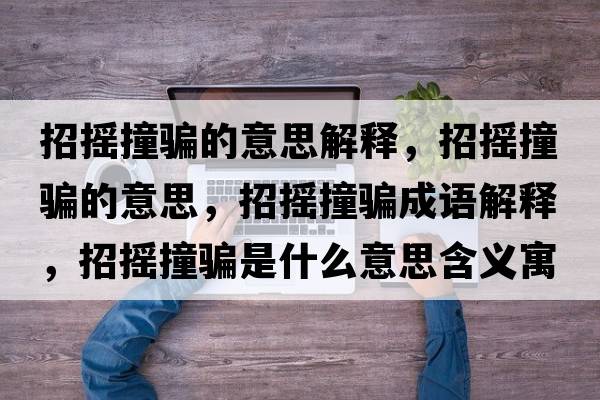 招搖撞騙的意思解釋，招搖撞騙的意思，招搖撞騙成語解釋，招搖撞騙是什么意思含義寓意