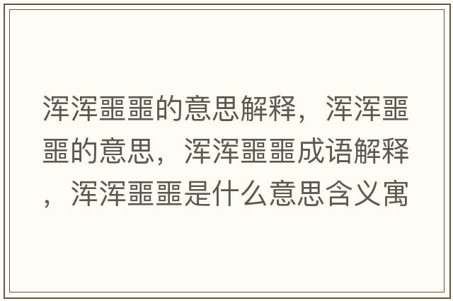 渾渾噩噩的意思解釋，渾渾噩噩的意思，渾渾噩噩成語解釋，渾渾噩噩是什么意思含義寓意