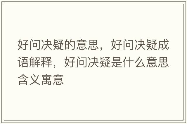 好問決疑的意思，好問決疑成語解釋，好問決疑是什么意思含義寓意