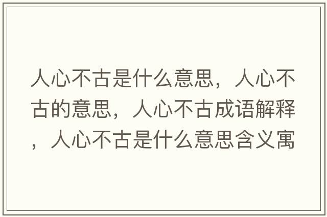 人心不古是什么意思，人心不古的意思，人心不古成語解釋，人心不古是什么意思含義寓意