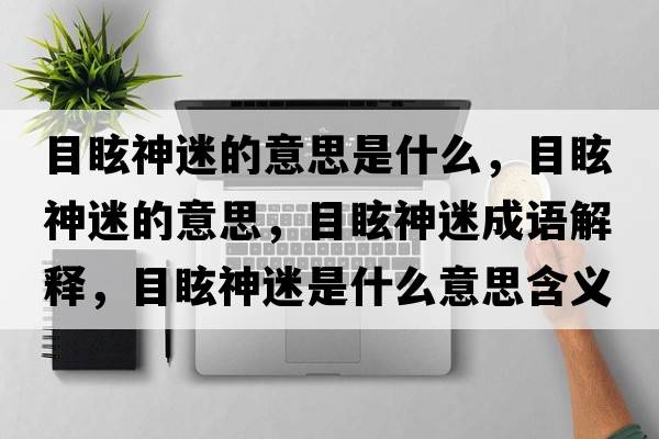 目眩神迷的意思是什么，目眩神迷的意思，目眩神迷成語解釋，目眩神迷是什么意思含義寓意