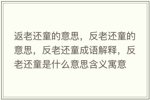 返老還童的意思，反老還童的意思，反老還童成語(yǔ)解釋，反老還童是什么意思含義寓意