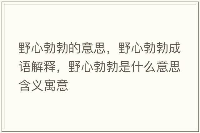 野心勃勃的意思，野心勃勃成語解釋，野心勃勃是什么意思含義寓意