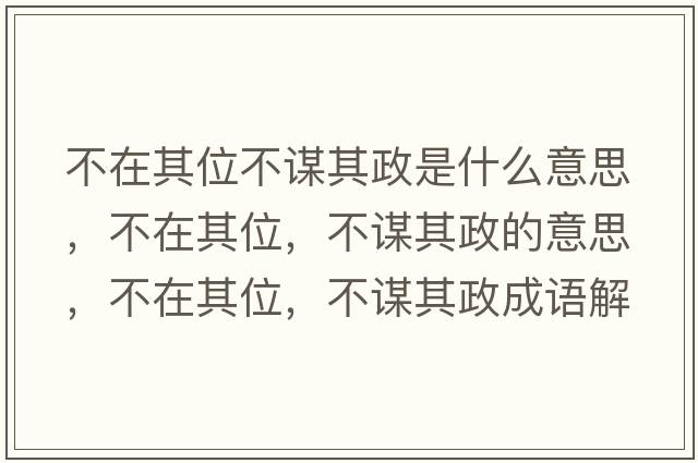 不在其位不謀其政是什么意思，不在其位，不謀其政的意思，不在其位，不謀其政成語解釋，不在其位，不謀其政是什么意思含義寓意