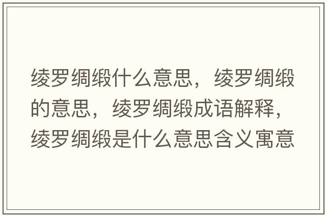 綾羅綢緞什么意思，綾羅綢緞的意思，綾羅綢緞成語解釋，綾羅綢緞是什么意思含義寓意