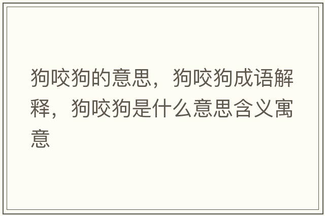 狗咬狗的意思，狗咬狗成語解釋，狗咬狗是什么意思含義寓意