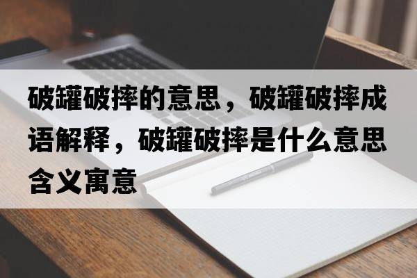 破罐破摔的意思，破罐破摔成語解釋，破罐破摔是什么意思含義寓意