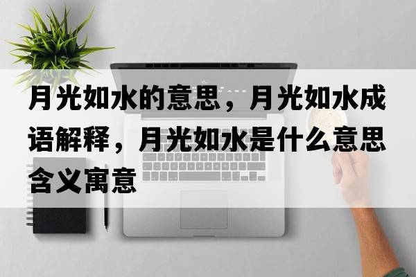 月光如水的意思，月光如水成語解釋，月光如水是什么意思含義寓意