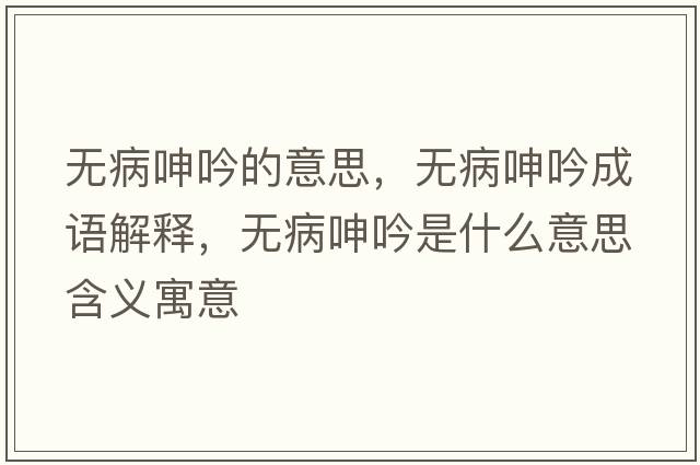 無病呻吟的意思，無病呻吟成語解釋，無病呻吟是什么意思含義寓意