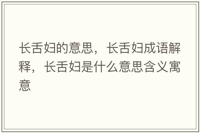 長舌婦的意思，長舌婦成語解釋，長舌婦是什么意思含義寓意