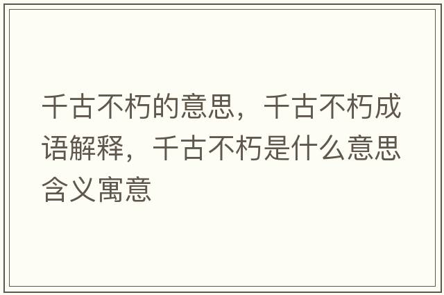 千古不朽的意思，千古不朽成語解釋，千古不朽是什么意思含義寓意