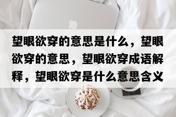 望眼欲穿的意思是什么，望眼欲穿的意思，望眼欲穿成語(yǔ)解釋?zhuān)塾┦鞘裁匆馑己x寓意