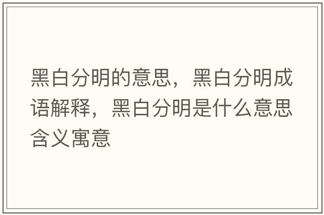 黑白分明的意思，黑白分明成語解釋，黑白分明是什么意思含義寓意