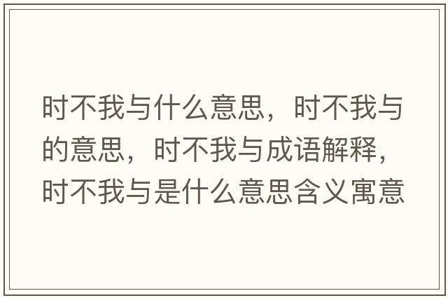 時不我與什么意思，時不我與的意思，時不我與成語解釋，時不我與是什么意思含義寓意