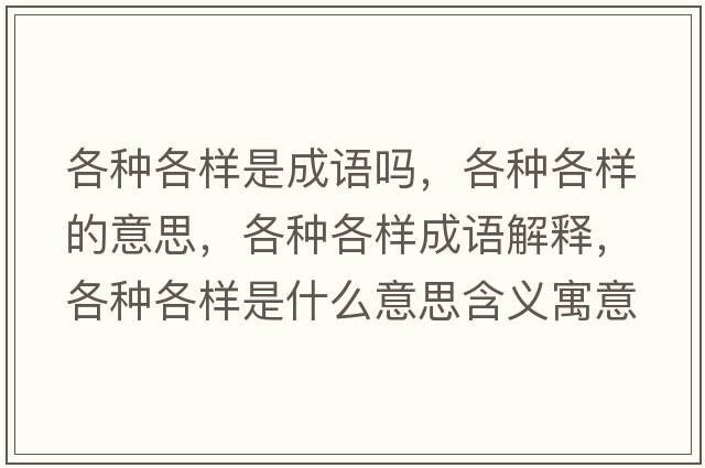 各種各樣是成語(yǔ)嗎，各種各樣的意思，各種各樣成語(yǔ)解釋?zhuān)鞣N各樣是什么意思含義寓意