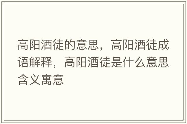 高陽酒徒的意思，高陽酒徒成語解釋，高陽酒徒是什么意思含義寓意