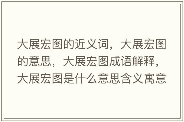 大展宏圖的近義詞，大展宏圖的意思，大展宏圖成語解釋，大展宏圖是什么意思含義寓意