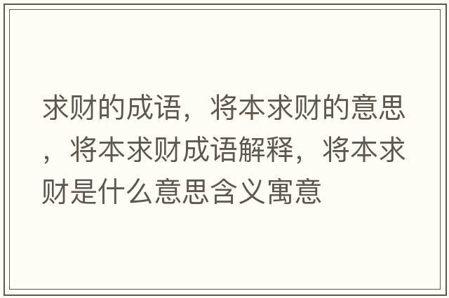 求財(cái)?shù)某烧Z，將本求財(cái)?shù)囊馑?，將本求?cái)成語解釋，將本求財(cái)是什么意思含義寓意
