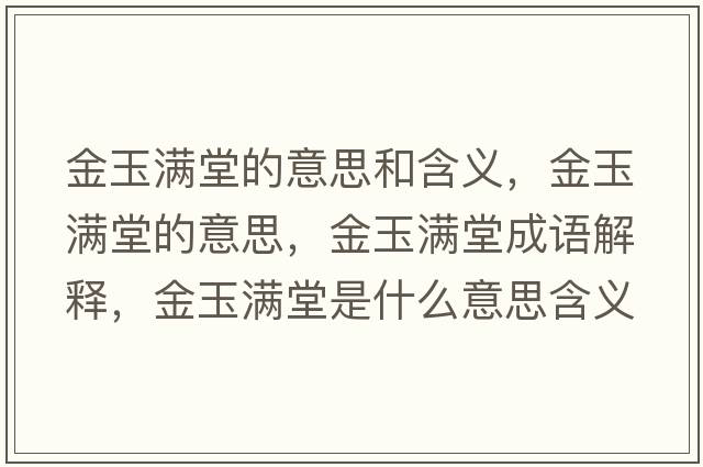 金玉滿堂的意思和含義，金玉滿堂的意思，金玉滿堂成語解釋，金玉滿堂是什么意思含義寓意
