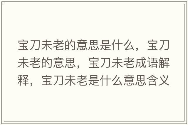 寶刀未老的意思是什么，寶刀未老的意思，寶刀未老成語解釋，寶刀未老是什么意思含義寓意