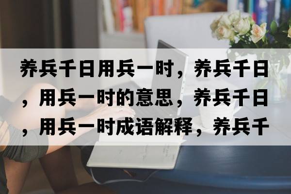 養(yǎng)兵千日用兵一時(shí)，養(yǎng)兵千日，用兵一時(shí)的意思，養(yǎng)兵千日，用兵一時(shí)成語(yǔ)解釋，養(yǎng)兵千日，用兵一時(shí)是什么意思含義寓意