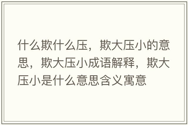 什么欺什么壓，欺大壓小的意思，欺大壓小成語解釋，欺大壓小是什么意思含義寓意