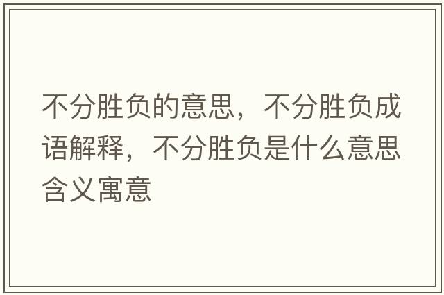 不分勝負(fù)的意思，不分勝負(fù)成語(yǔ)解釋?zhuān)环謩儇?fù)是什么意思含義寓意