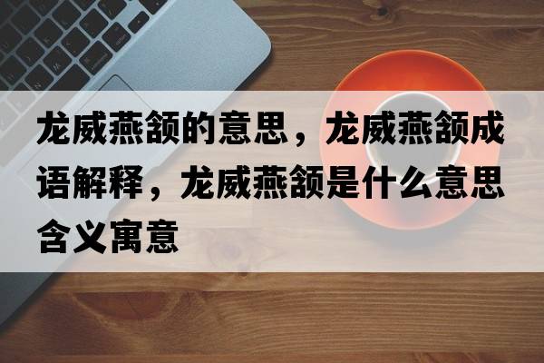 龍威燕頷的意思，龍威燕頷成語(yǔ)解釋?zhuān)埻囝h是什么意思含義寓意