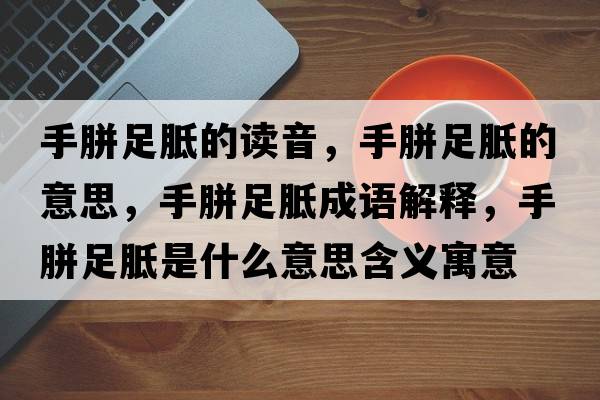手胼足胝的讀音，手胼足胝的意思，手胼足胝成語解釋，手胼足胝是什么意思含義寓意