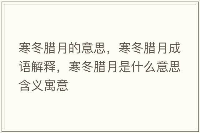 寒冬臘月的意思，寒冬臘月成語(yǔ)解釋?zhuān)D月是什么意思含義寓意