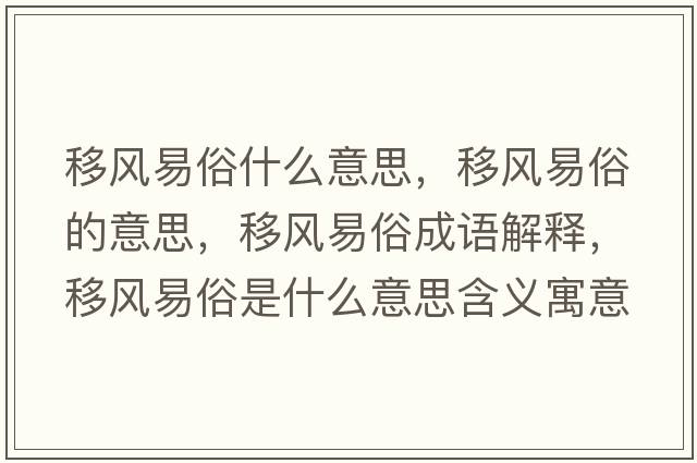 移風(fēng)易俗什么意思，移風(fēng)易俗的意思，移風(fēng)易俗成語解釋，移風(fēng)易俗是什么意思含義寓意