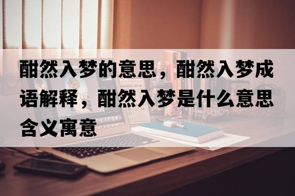 酣然入夢的意思，酣然入夢成語解釋，酣然入夢是什么意思含義寓意