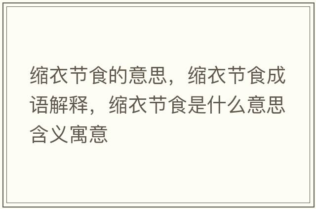 縮衣節(jié)食的意思，縮衣節(jié)食成語(yǔ)解釋，縮衣節(jié)食是什么意思含義寓意