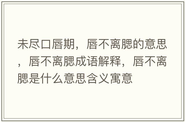 未盡口唇期，唇不離腮的意思，唇不離腮成語(yǔ)解釋，唇不離腮是什么意思含義寓意