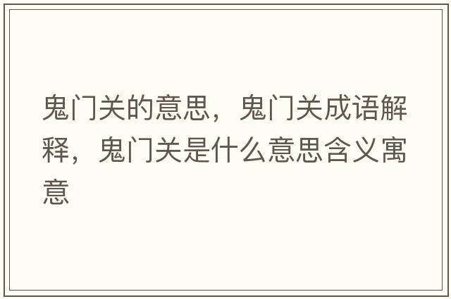 鬼門關(guān)的意思，鬼門關(guān)成語解釋，鬼門關(guān)是什么意思含義寓意