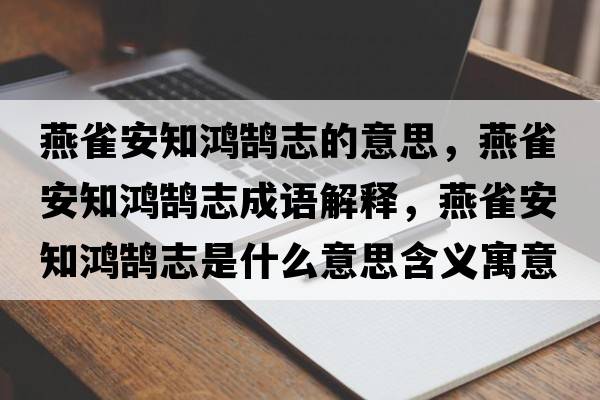 燕雀安知鴻鵠志的意思，燕雀安知鴻鵠志成語解釋，燕雀安知鴻鵠志是什么意思含義寓意
