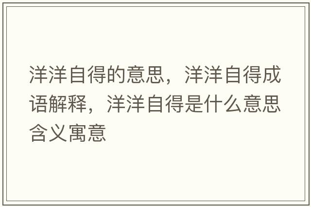 洋洋自得的意思，洋洋自得成語(yǔ)解釋，洋洋自得是什么意思含義寓意