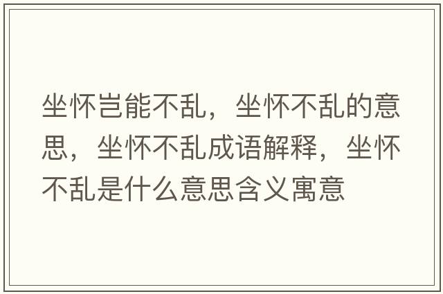 坐懷豈能不亂，坐懷不亂的意思，坐懷不亂成語解釋，坐懷不亂是什么意思含義寓意