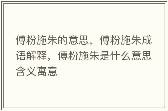 傅粉施朱的意思，傅粉施朱成語解釋，傅粉施朱是什么意思含義寓意