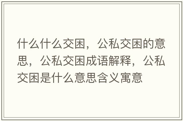 什么什么交困，公私交困的意思，公私交困成語解釋，公私交困是什么意思含義寓意