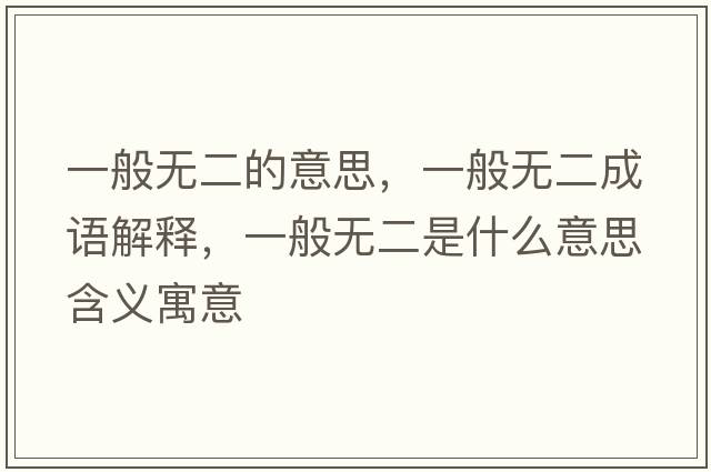 一般無二的意思，一般無二成語解釋，一般無二是什么意思含義寓意