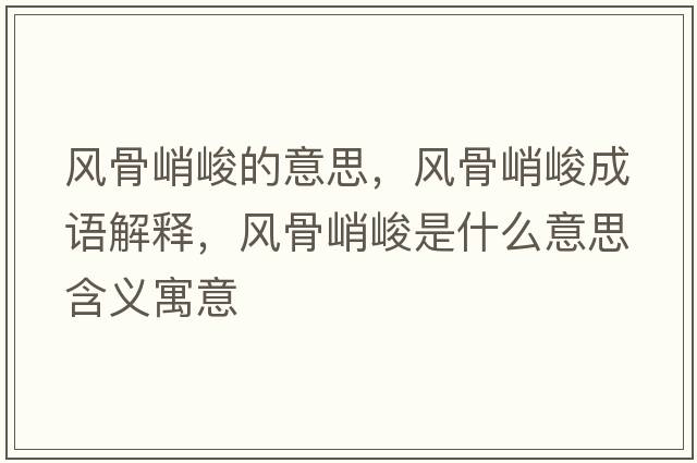 風(fēng)骨峭峻的意思，風(fēng)骨峭峻成語解釋，風(fēng)骨峭峻是什么意思含義寓意