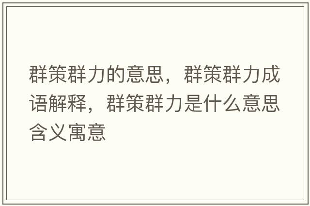 群策群力的意思，群策群力成語(yǔ)解釋?zhuān)翰呷毫κ鞘裁匆馑己x寓意