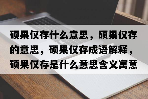 碩果僅存什么意思，碩果僅存的意思，碩果僅存成語解釋，碩果僅存是什么意思含義寓意