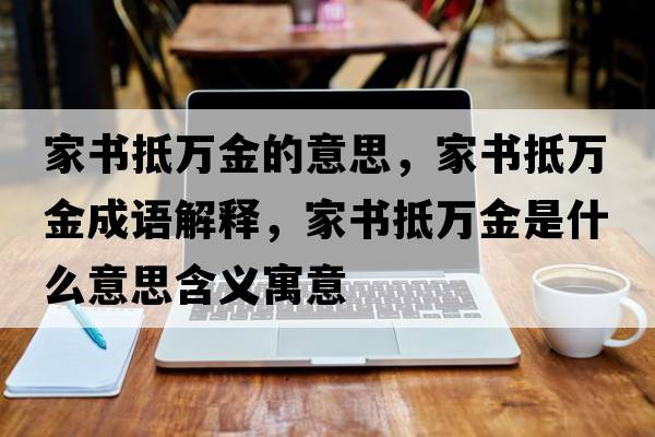 家書抵萬(wàn)金的意思，家書抵萬(wàn)金成語(yǔ)解釋，家書抵萬(wàn)金是什么意思含義寓意