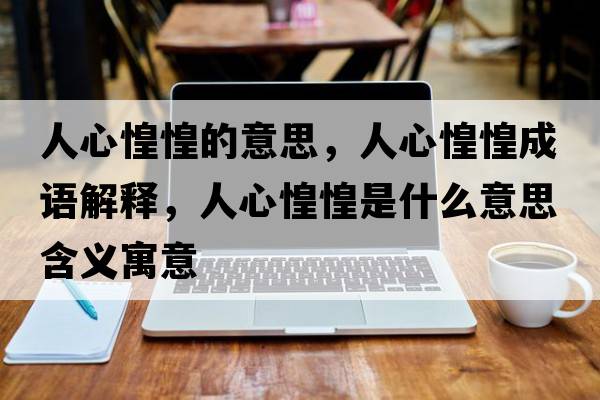 人心惶惶的意思，人心惶惶成語解釋，人心惶惶是什么意思含義寓意