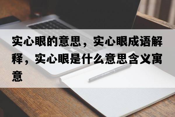 實(shí)心眼的意思，實(shí)心眼成語(yǔ)解釋，實(shí)心眼是什么意思含義寓意